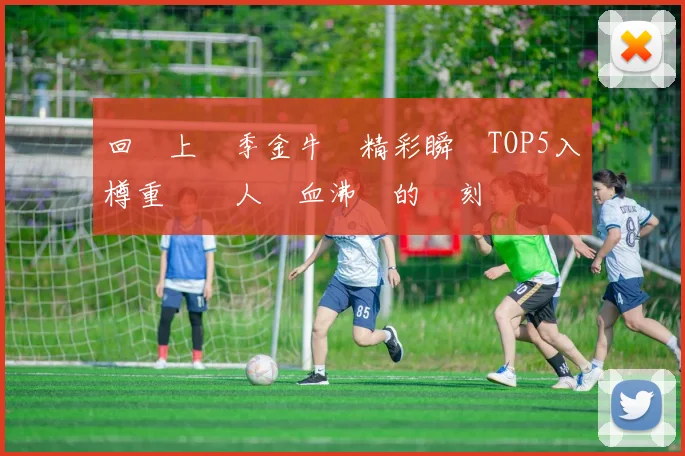 回顧上賽季金牛隊精彩瞬間TOP5入樽重溫讓人熱血沸騰的時刻