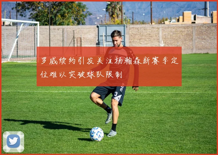 罗威续约引发关注杨瀚森新赛季定位难以突破球队限制